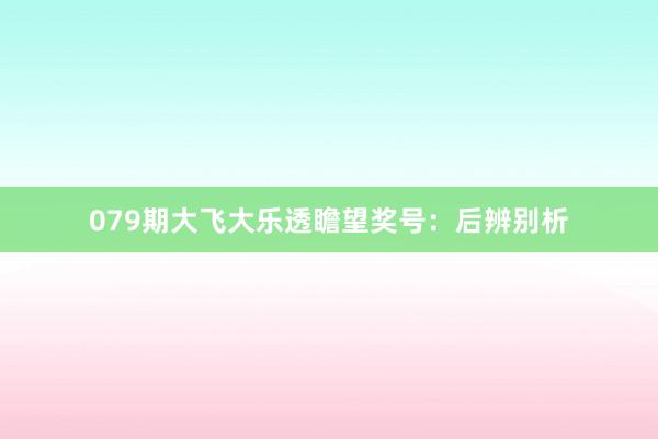 079期大飞大乐透瞻望奖号：后辨别析