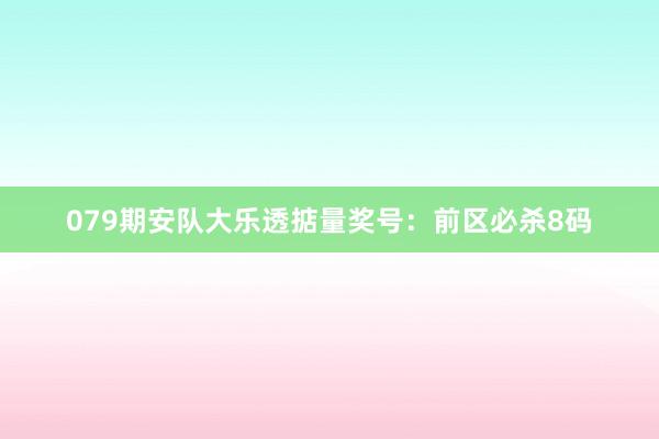079期安队大乐透掂量奖号：前区必杀8码