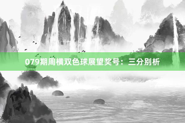 079期周横双色球展望奖号：三分别析