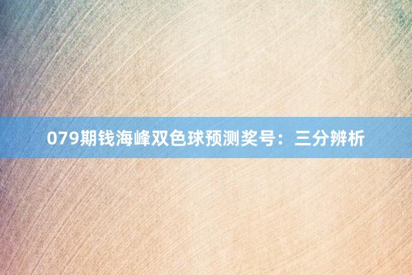 079期钱海峰双色球预测奖号：三分辨析