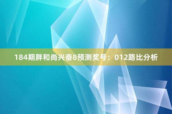 184期胖和尚兴奋8预测奖号：012路比分析