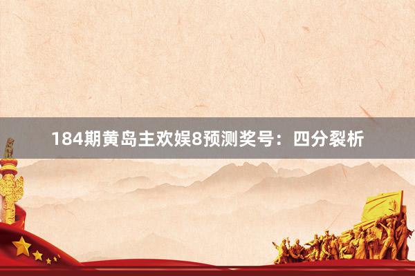 184期黄岛主欢娱8预测奖号：四分裂析