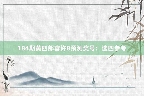 184期黄四郎容许8预测奖号：选四参考