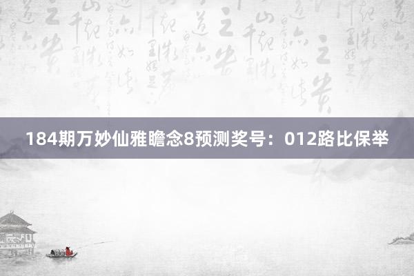 184期万妙仙雅瞻念8预测奖号：012路比保举