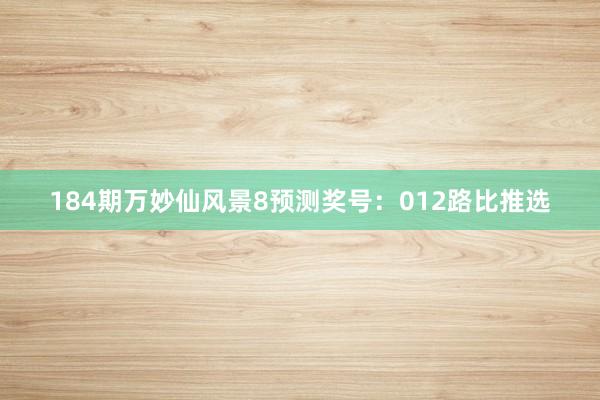 184期万妙仙风景8预测奖号：012路比推选