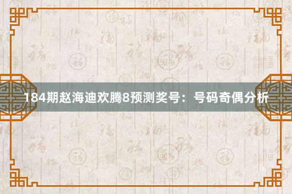 184期赵海迪欢腾8预测奖号：号码奇偶分析