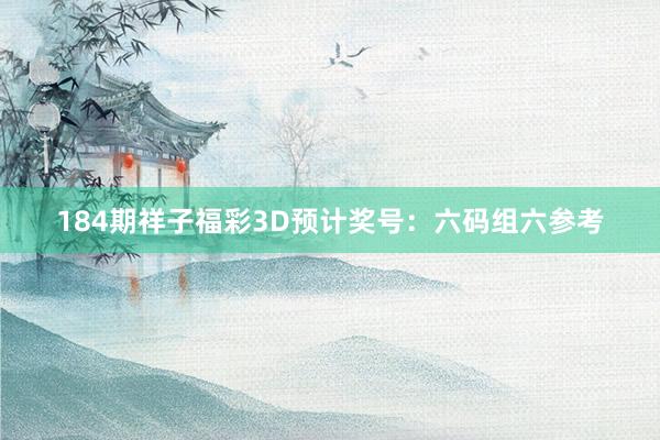184期祥子福彩3D预计奖号：六码组六参考