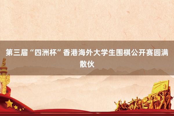 第三届“四洲杯”香港海外大学生围棋公开赛圆满散伙