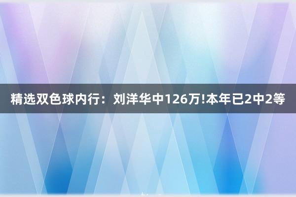 精选双色球内行：刘洋华中126万!本年已2中2等