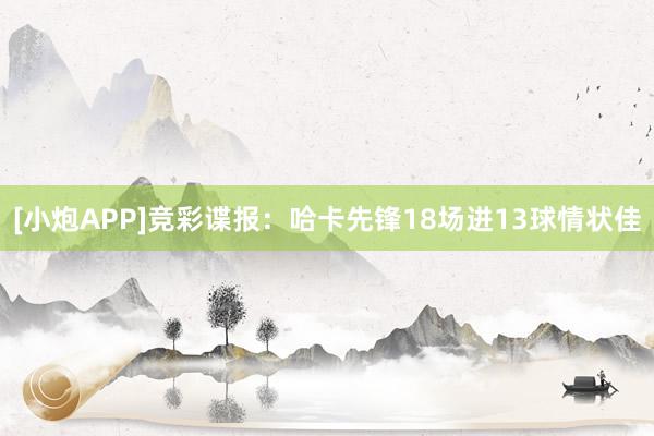 [小炮APP]竞彩谍报：哈卡先锋18场进13球情状佳