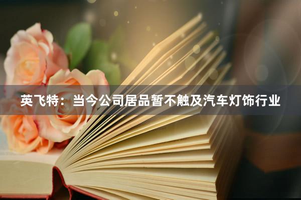 英飞特：当今公司居品暂不触及汽车灯饰行业