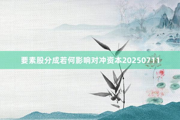 要素股分成若何影响对冲资本20250711