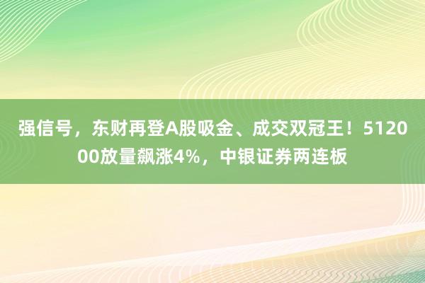 强信号，东财再登A股吸金、成交双冠王！512000放量飙涨4%，中银证券两连板