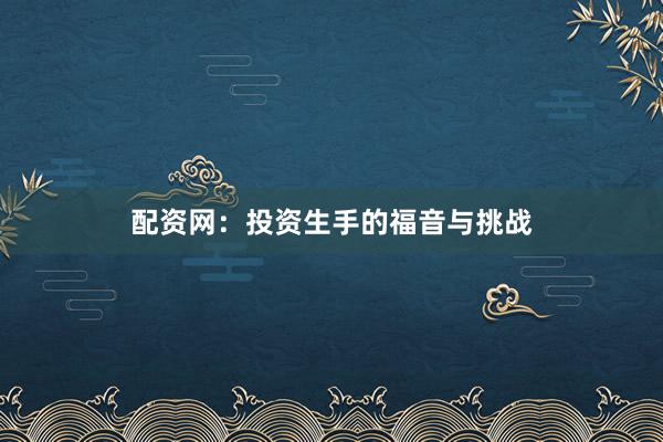配资网：投资生手的福音与挑战
