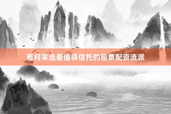 若何采选最值得信托的股票配资流派