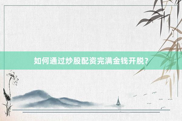 如何通过炒股配资完满金钱开脱？