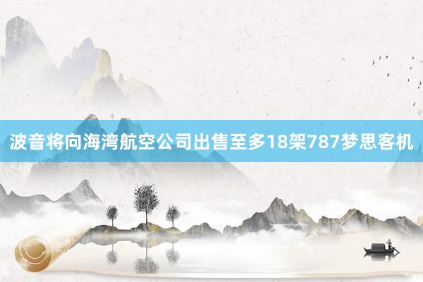 波音将向海湾航空公司出售至多18架787梦思客机