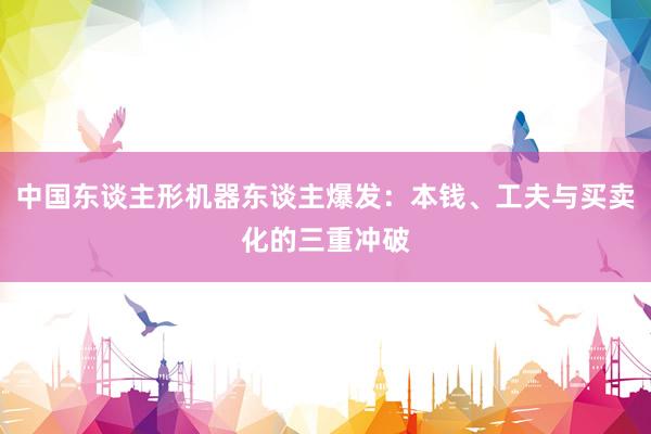 中国东谈主形机器东谈主爆发：本钱、工夫与买卖化的三重冲破