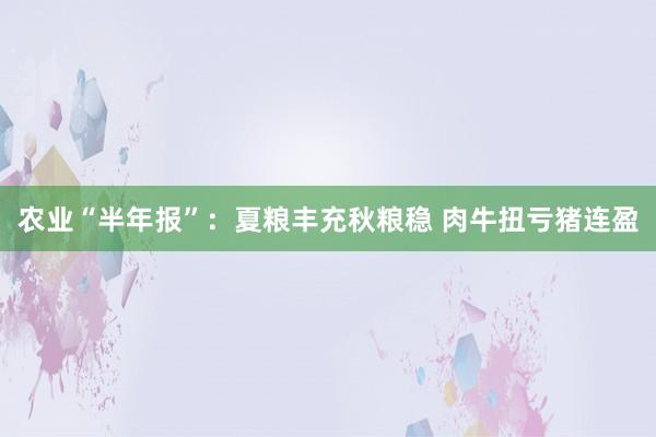 农业“半年报”：夏粮丰充秋粮稳 肉牛扭亏猪连盈