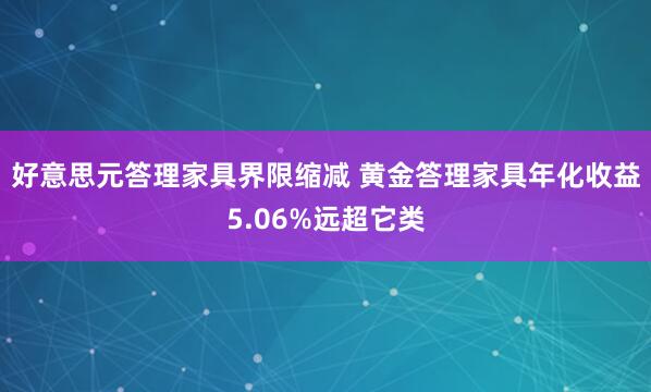 好意思元答理家具界限缩减 黄金答理家具年化收益5.06%远超它类