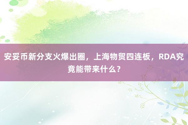 安妥币新分支火爆出圈，上海物贸四连板，RDA究竟能带来什么？