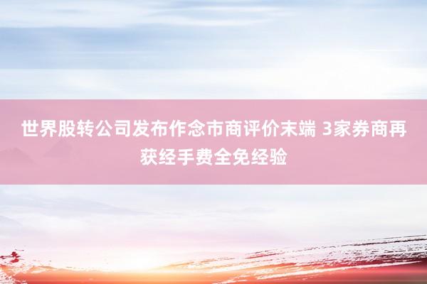 世界股转公司发布作念市商评价末端 3家券商再获经手费全免经验