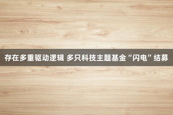 存在多重驱动逻辑 多只科技主题基金“闪电”结募