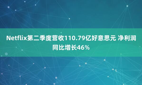 Netflix第二季度营收110.79亿好意思元 净利润同比增长46%