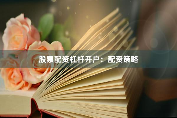 股票配资杠杆开户：配资策略