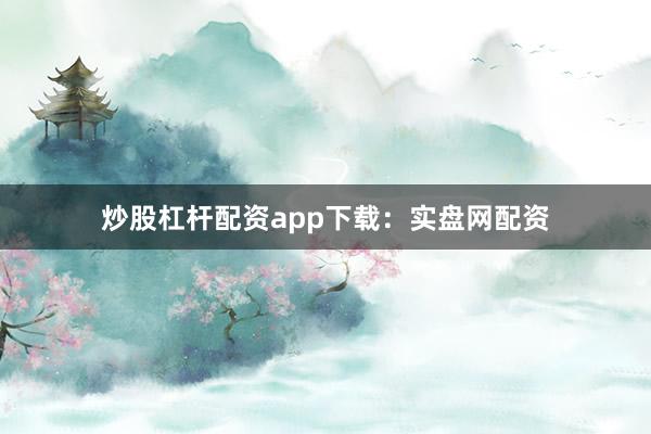 炒股杠杆配资app下载：实盘网配资