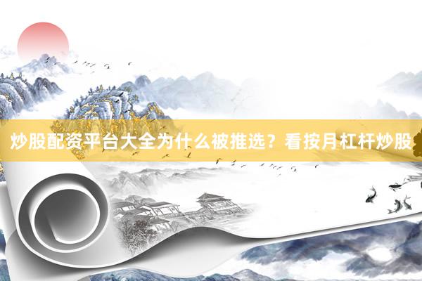 炒股配资平台大全为什么被推选？看按月杠杆炒股