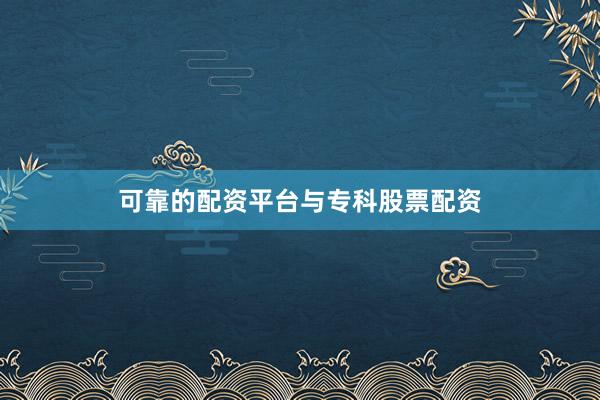 可靠的配资平台与专科股票配资