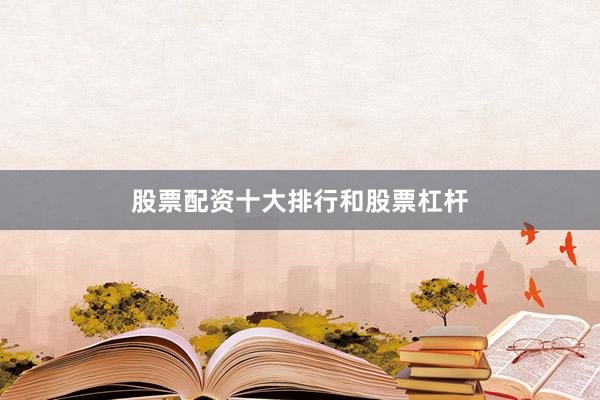 股票配资十大排行和股票杠杆