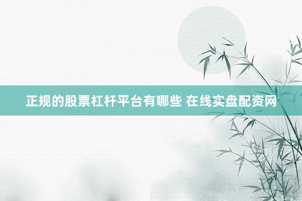 正规的股票杠杆平台有哪些 在线实盘配资网