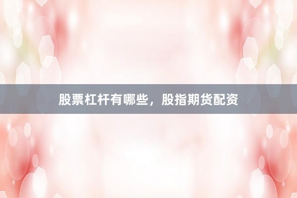 股票杠杆有哪些，股指期货配资