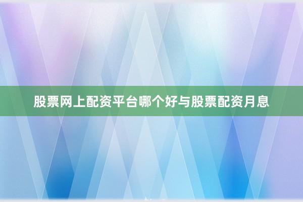 股票网上配资平台哪个好与股票配资月息