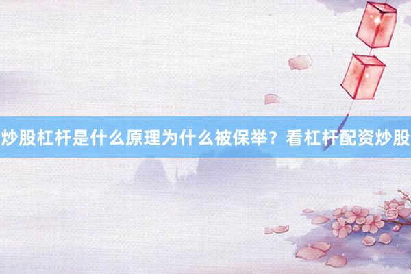 炒股杠杆是什么原理为什么被保举？看杠杆配资炒股