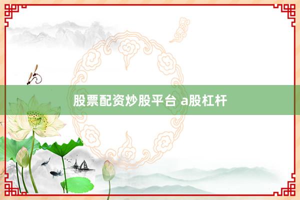 股票配资炒股平台 a股杠杆
