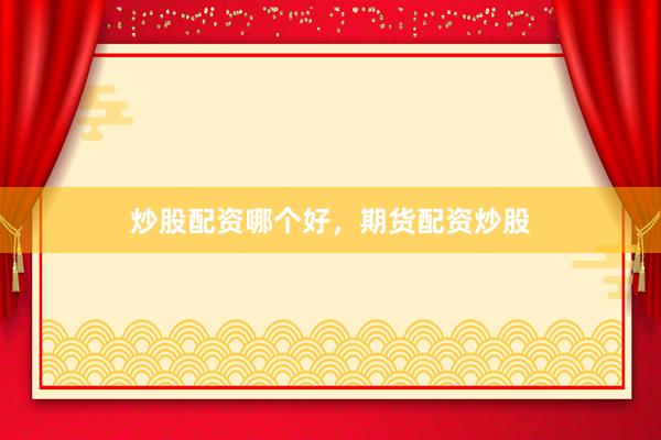 炒股配资哪个好，期货配资炒股