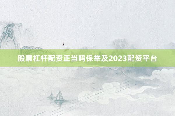 股票杠杆配资正当吗保举及2023配资平台