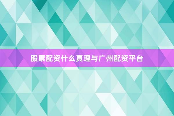 股票配资什么真理与广州配资平台