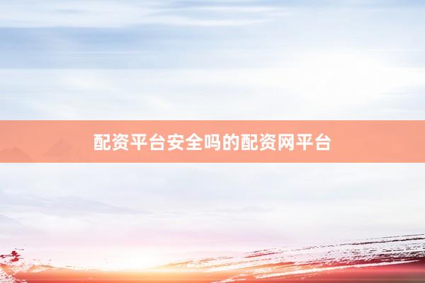 配资平台安全吗的配资网平台