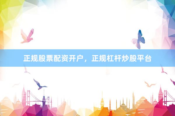 正规股票配资开户，正规杠杆炒股平台