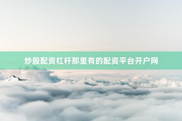 炒股配资杠杆那里有的配资平台开户网