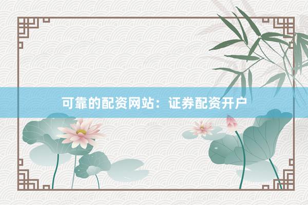 可靠的配资网站：证券配资开户