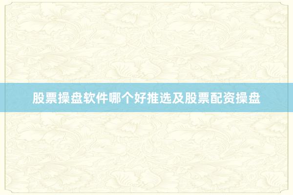 股票操盘软件哪个好推选及股票配资操盘