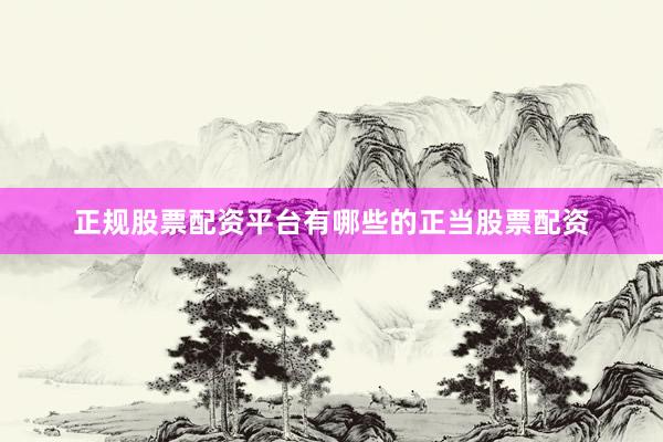 正规股票配资平台有哪些的正当股票配资