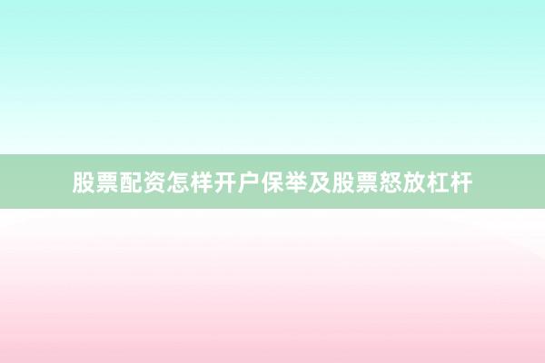 股票配资怎样开户保举及股票怒放杠杆
