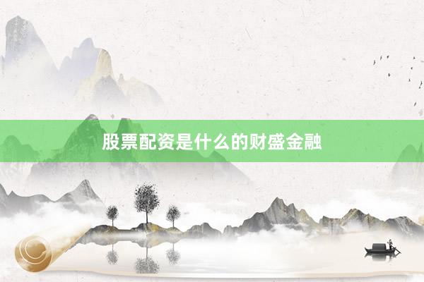 股票配资是什么的财盛金融