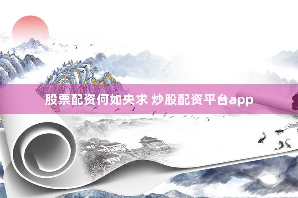 股票配资何如央求 炒股配资平台app